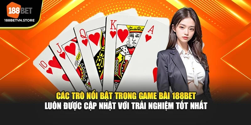 Các trò nổi bật trong game bài 188BET luôn được cập nhật với trải nghiệm tốt nhất