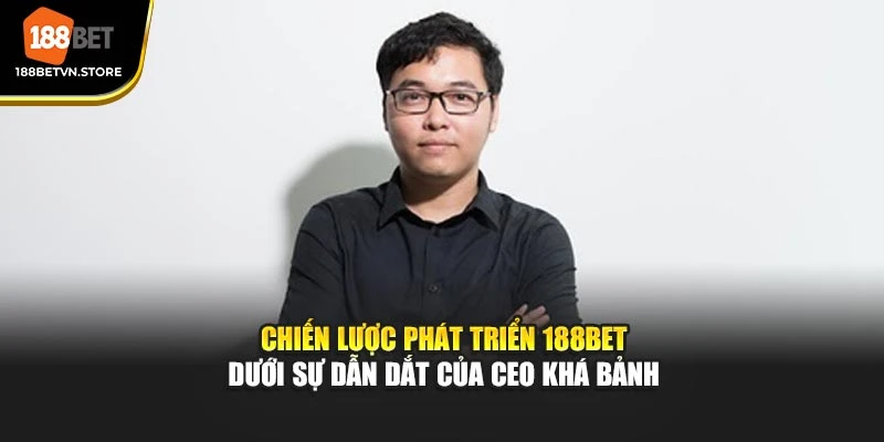 Chiến lược phát triển 188BET dưới sự dẫn dắt của CEO Khá Bảnh
