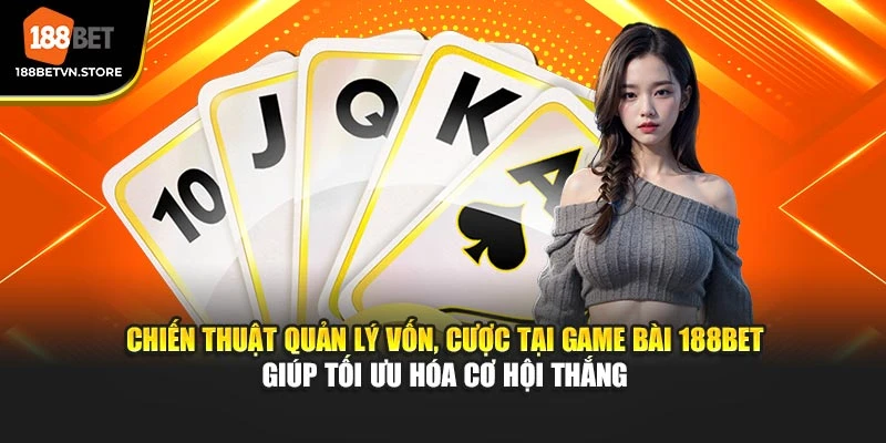 Chiến thuật quản lý vốn, cược tại game bài 188BET giúp tối ưu hóa cơ hội thắng