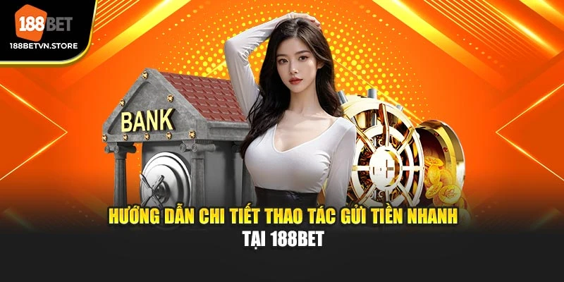 Hướng dẫn chi tiết thao tác gửi tiền nhanh tại 188BET