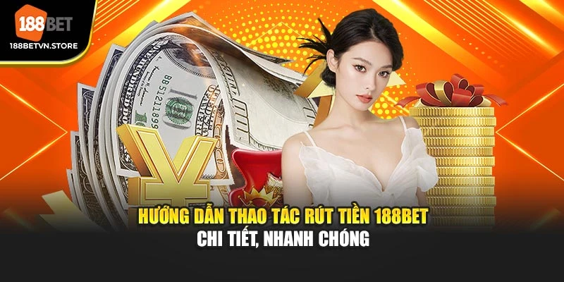 Hướng dẫn thao tác rút tiền 188BET chi tiết, nhanh chóng