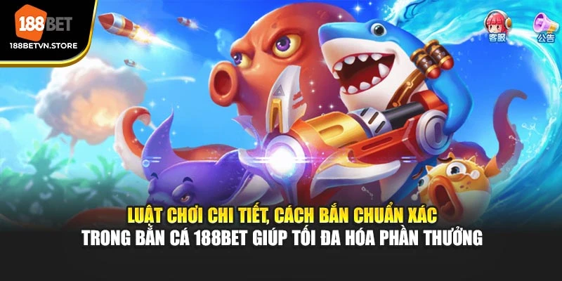 Luật chơi chi tiết, cách bắn chuẩn xác trong bắn cá 188BET giúp tối đa hóa phần quà