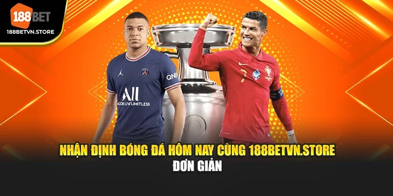 Nhận Định Bóng Đá Hôm Nay Cùng 188BETVN.STORE Đơn Giản