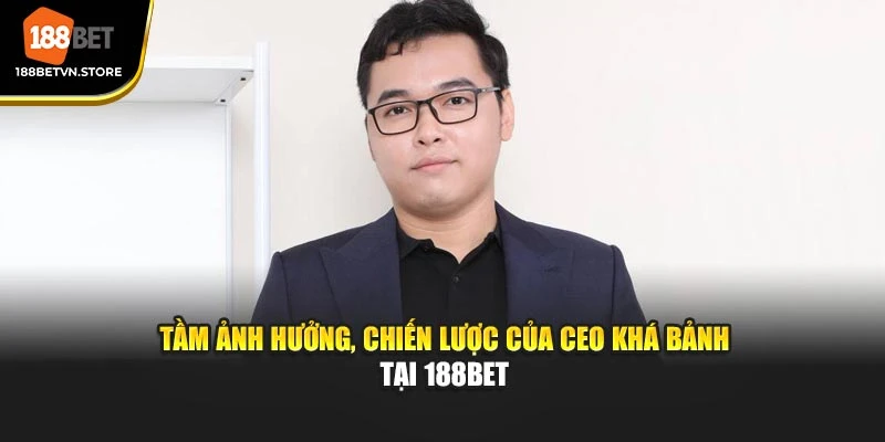 Tầm ảnh hưởng, chiến lược của CEO Khá Bảnh tại 188BET