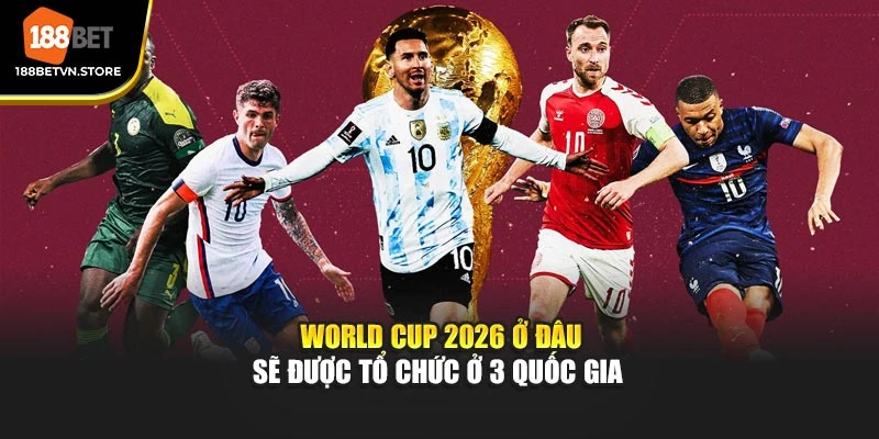 World Cup 2026 ở đâu sẽ được tổ chức ở 3 quốc gia 