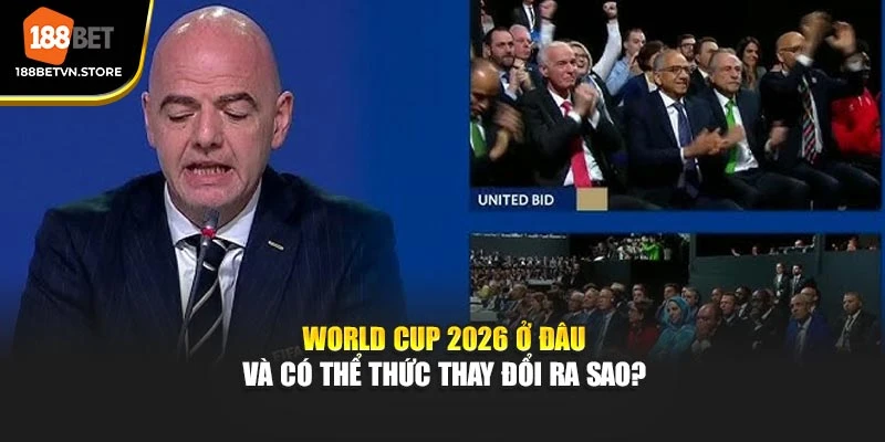 World Cup 2026 Ở Đâu Và Có Thể Thức Thay Đổi Ra Sao?